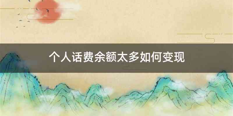 个人话费余额太多如何变现