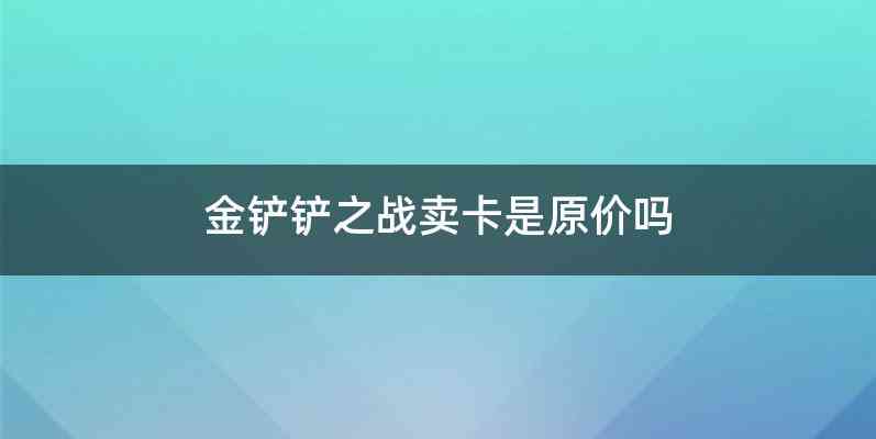金铲铲之战卖卡是原价吗