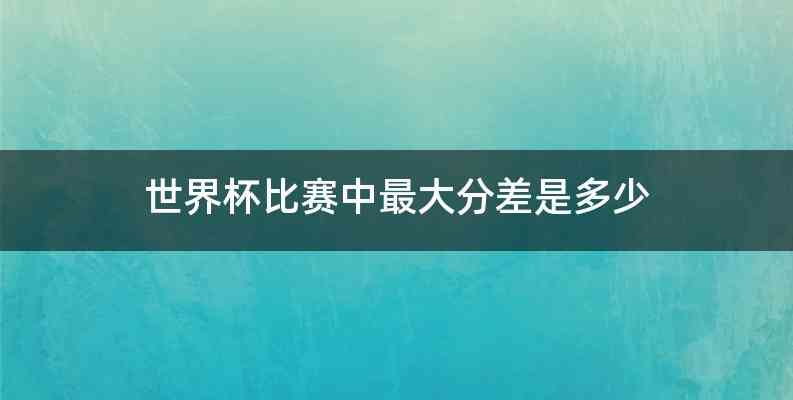 世界杯比赛中最大分差是多少