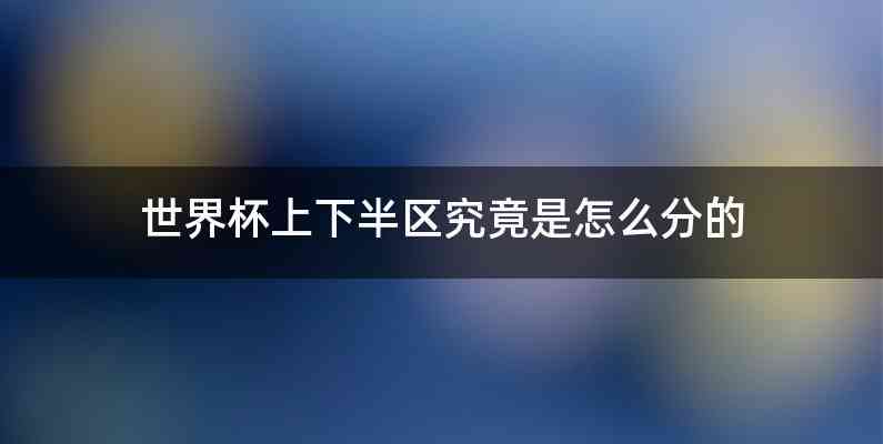 世界杯上下半区究竟是怎么分的