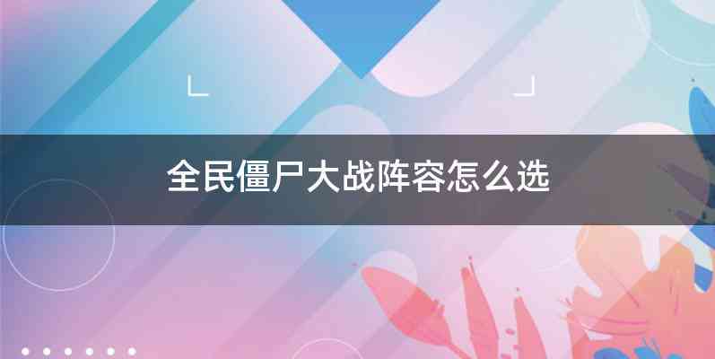 全民僵尸大战阵容怎么选