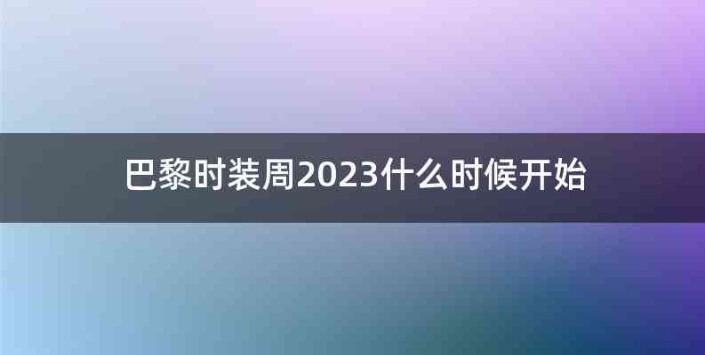 巴黎时装周2023什么时候开始