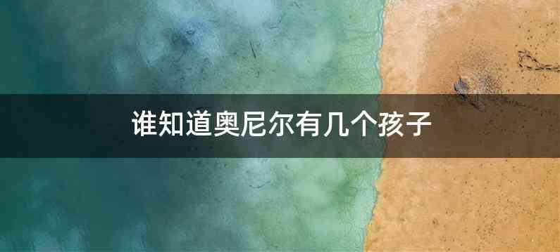谁知道奥尼尔有几个孩子