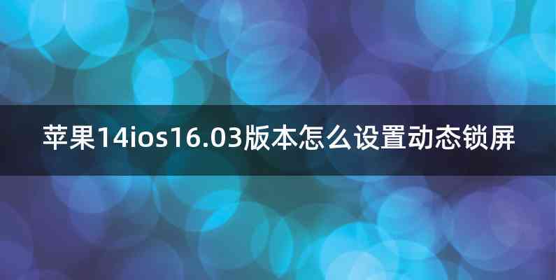 苹果14ios16.03版本怎么设置动态锁屏