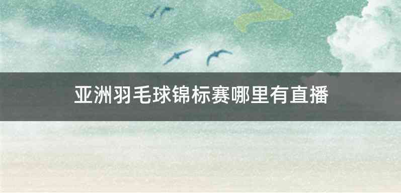 亚洲羽毛球锦标赛哪里有直播