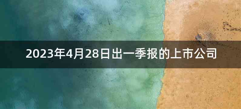 2023年4月28日出一季报的上市公司