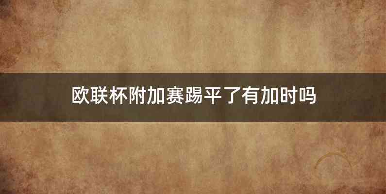 欧联杯附加赛踢平了有加时吗