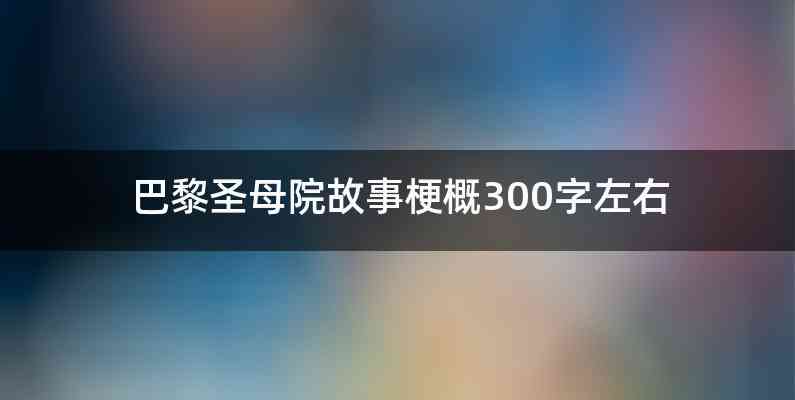 巴黎圣母院故事梗概300字左右