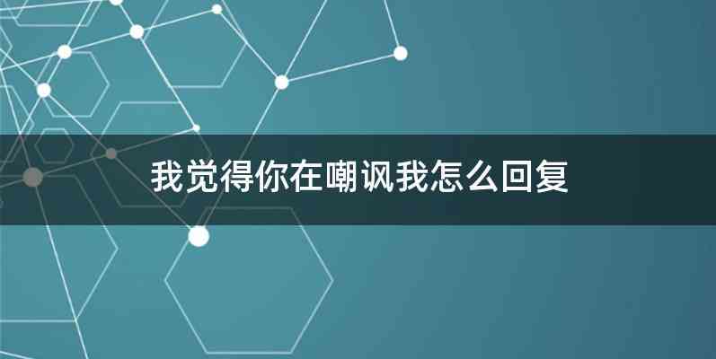 我觉得你在嘲讽我怎么回复