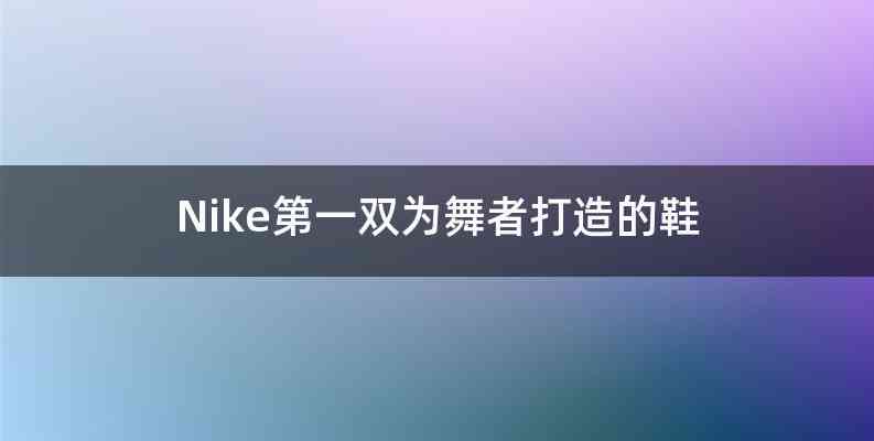 Nike第一双为舞者打造的鞋