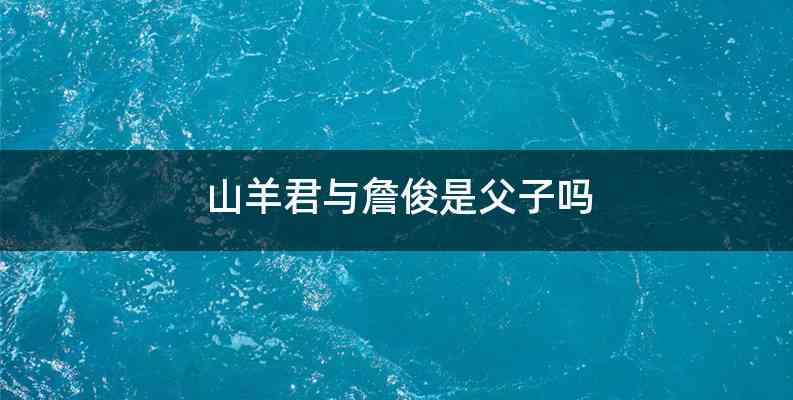 山羊君与詹俊是父子吗