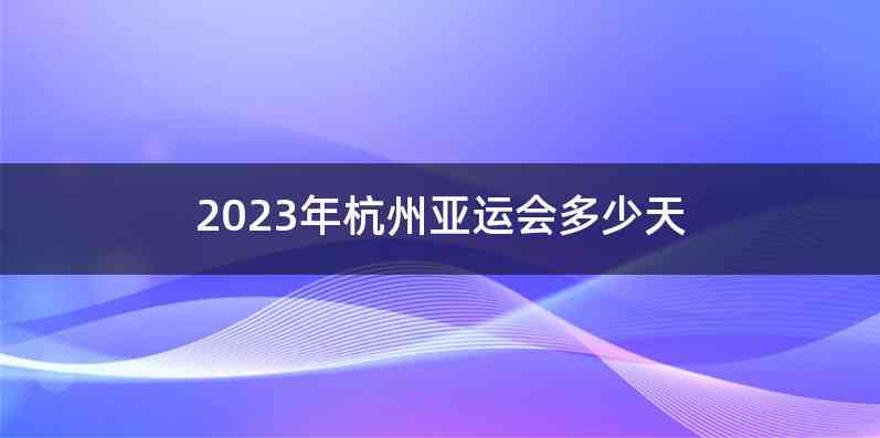 2023年杭州亚运会多少天