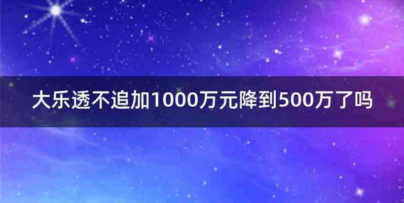大乐透不追加1000万元降到500万了吗