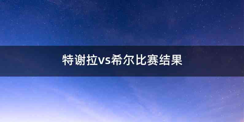 特谢拉vs希尔比赛结果