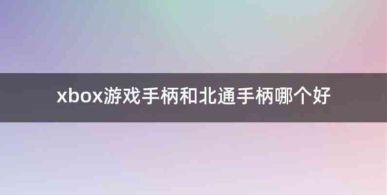 xbox游戏手柄和北通手柄哪个好