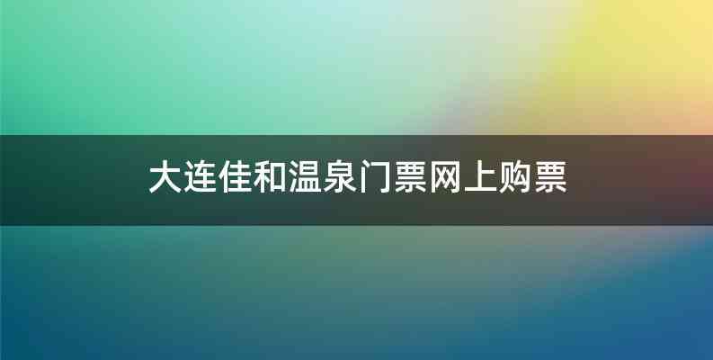 大连佳和温泉门票网上购票
