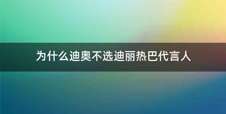 为什么迪奥不选迪丽热巴代言人