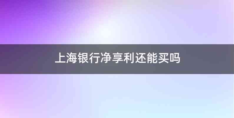 上海银行净享利还能买吗