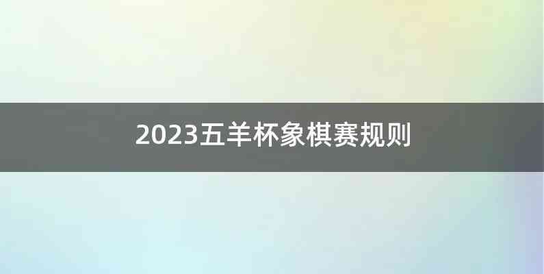 2023五羊杯象棋赛规则