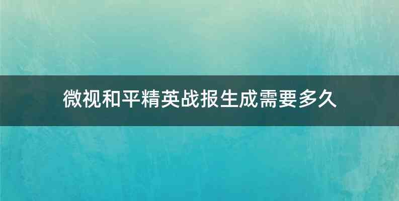 微视和平精英战报生成需要多久