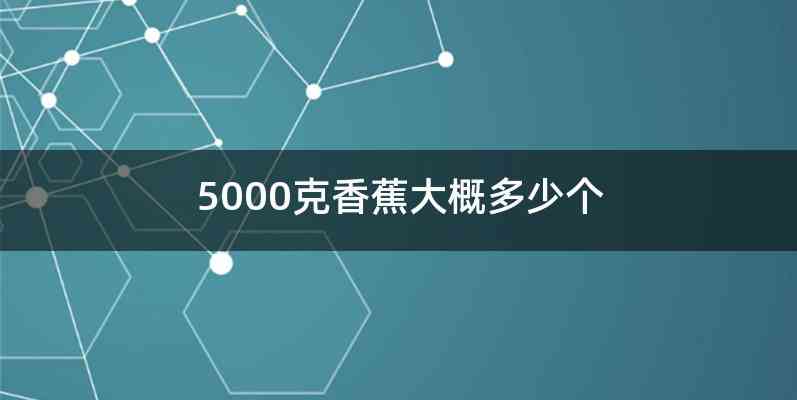 5000克香蕉大概多少个