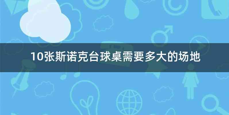 10张斯诺克台球桌需要多大的场地