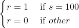\begin{cases} r =1& \text{ if } s=100 \\ r=0& \text{ if } other \end{cases}