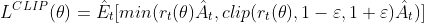 L^{CLIP} (\theta ) = \hat{E}_t [min(r_t(\theta)\hat{A}_t, clip(r_t(\theta), 1-\varepsilon ,1+\varepsilon )\hat{A}_t)]