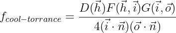 f_{cool-torrance}=\frac{D(\vec{h})F(\vec{h},\vec{i})G(\vec{i},\vec{o})}{4(\vec{i}\cdot \vec{n})(\vec{o}\cdot \vec{n})}