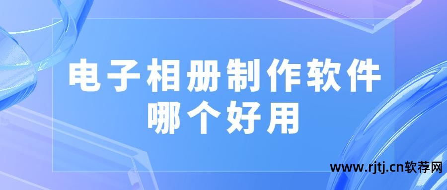 电子相册制作app软件_相册电子制作软件有哪些_什么软件制作电子相册