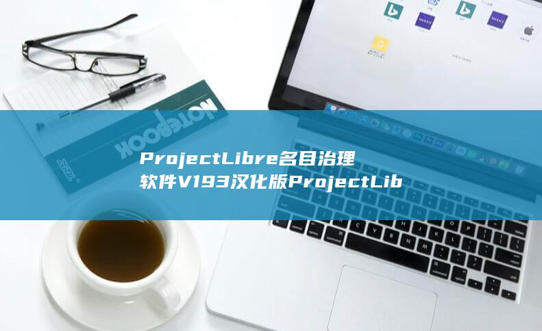 ProjectLibre名目治理软件V193汉化版ProjectLibre名目治理软件V193汉化版配置简介