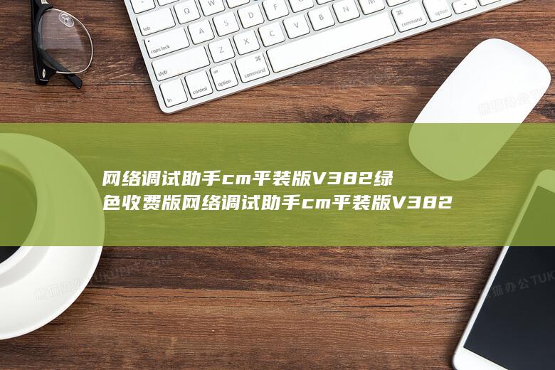 网络调试助手cm平装版V382绿色收费版网络调试助手cm平装版V382绿色收费版性能简介