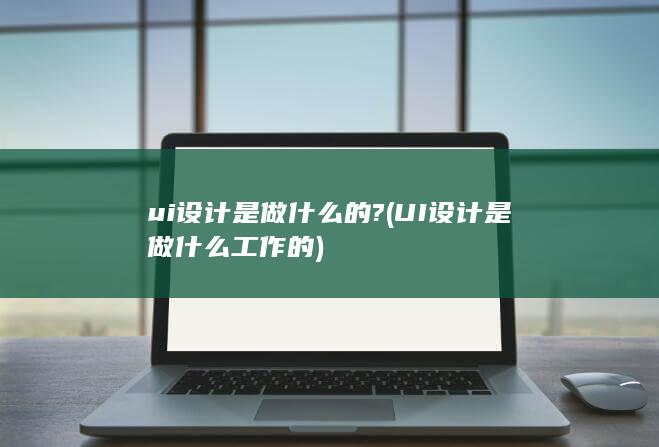 UI设计是做什么工作的