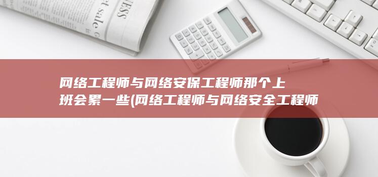 网络工程师与网络安全工程师的区别