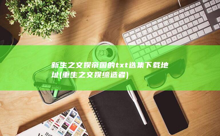 新生之文娱帝国的txt选集下载地址