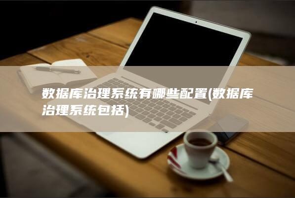 数据库治理系统有哪些配置