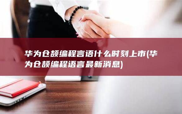 华为仓颉编程言语什么时刻上市