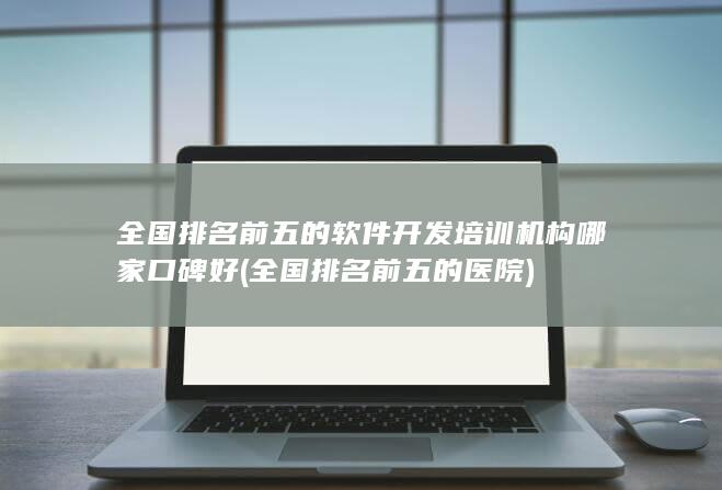 全国排名前五的软件开发培训机构哪家口碑好