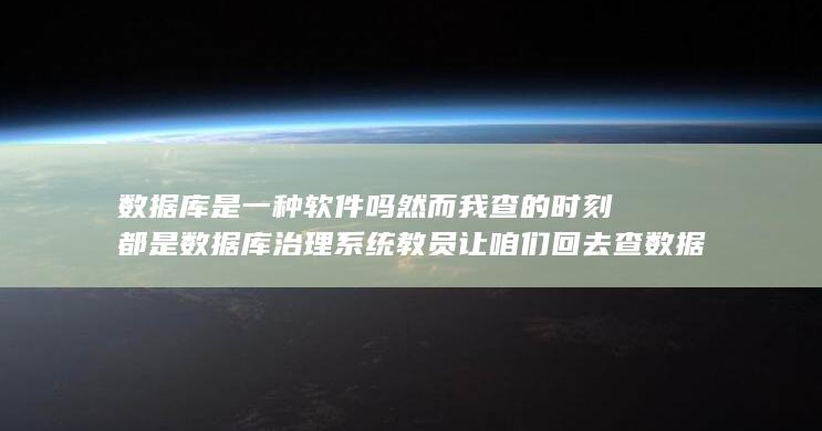 教员让咱们回去查数据库是系统软件还是运行软件