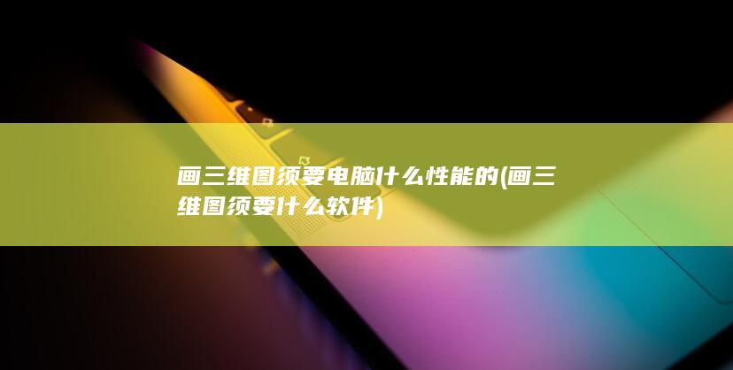 画三维图须要什么软件