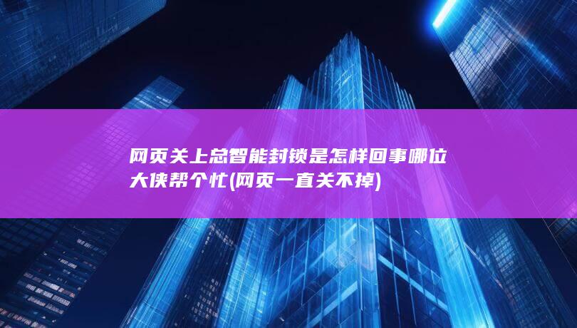 网页关上总智能封锁是怎样回事
