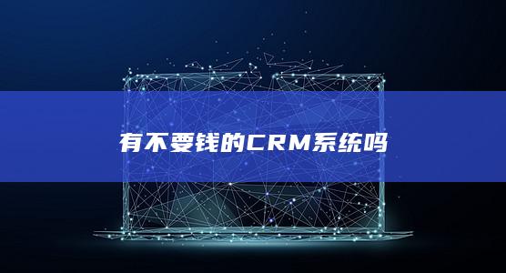 有不要钱的CRM系统吗