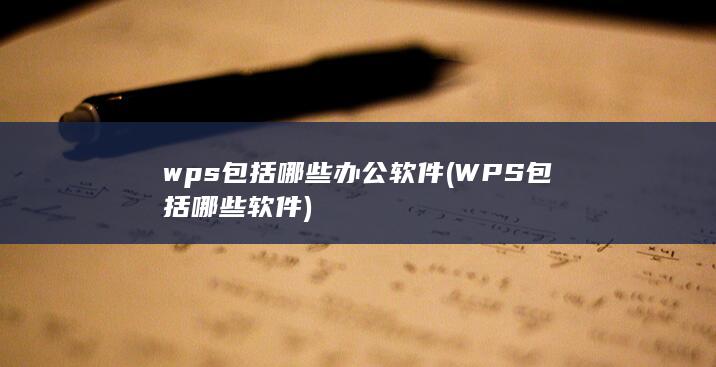 wps包括哪些办公软件