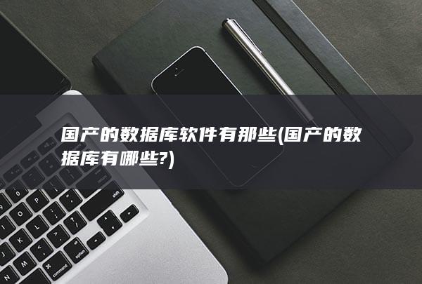 国产的数据库软件有那些