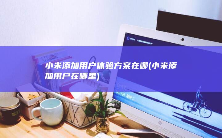 小米添加用户体验方案在哪