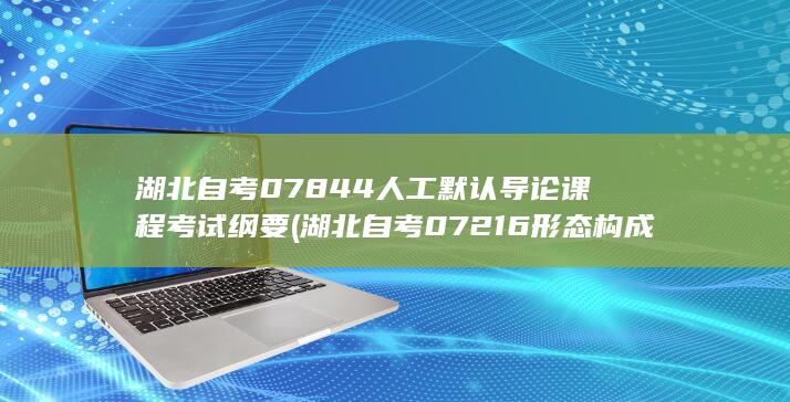 湖北自考07844人工默认导论课程考试纲要