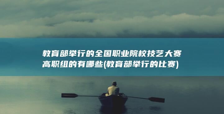 教育部举行的全国职业院校技艺大赛高职组的有哪些