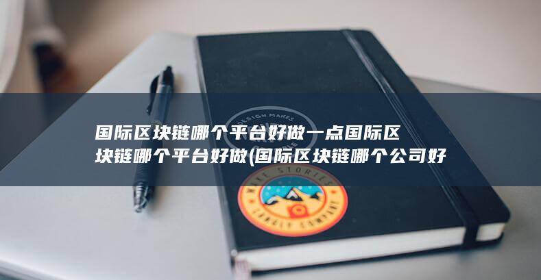 国际区块链哪个平台好做