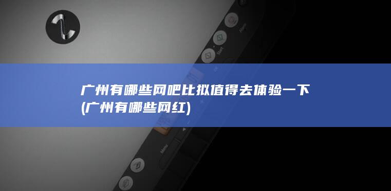 广州有哪些网吧比拟值得去体验一下