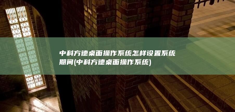 中科方德桌面操作系统怎样设置系统期间
